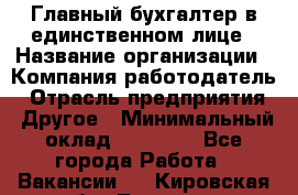 Главный бухгалтер в единственном лице › Название организации ­ Компания-работодатель › Отрасль предприятия ­ Другое › Минимальный оклад ­ 20 000 - Все города Работа » Вакансии   . Кировская обл.,Леваши д.